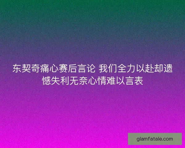 东契奇痛心赛后言论 我们全力以赴却遗憾失利无奈心情难以言表